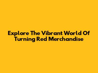 Explore The Vibrant World Of Turning Red Merchandise