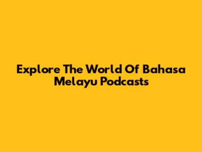 Explore The World Of Bahasa Melayu Podcasts
