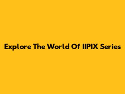 Explore The World Of IIPIX Series
