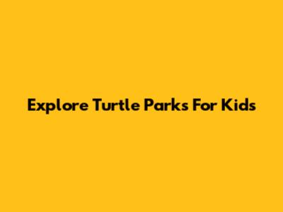 Explore Turtle Parks For Kids