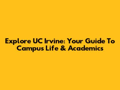 Explore UC Irvine: Your Guide To Campus Life & Academics