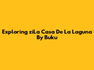 Exploring 'ziLa Casa De La Laguna' By Buku