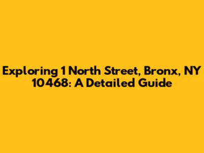 Exploring 1 North Street, Bronx, NY 10468: A Detailed Guide