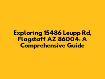 Exploring 15486 Leupp Rd, Flagstaff AZ 86004: A Comprehensive Guide