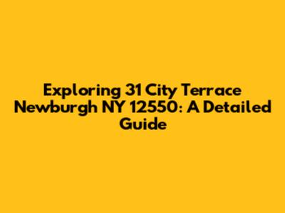 Exploring 31 City Terrace Newburgh NY 12550: A Detailed Guide