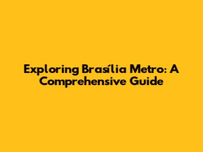 Exploring Brasília Metro: A Comprehensive Guide