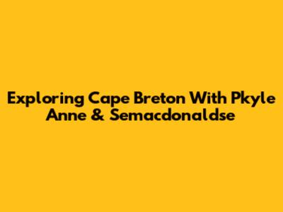 Exploring Cape Breton With Pkyle Anne & Semacdonaldse