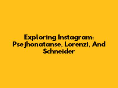 Exploring Instagram: Psejhonatanse, Lorenzi, And Schneider