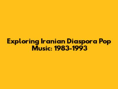 Exploring Iranian Diaspora Pop Music: 1983-1993