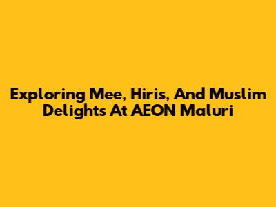 Exploring Mee, Hiris, And Muslim Delights At AEON Maluri