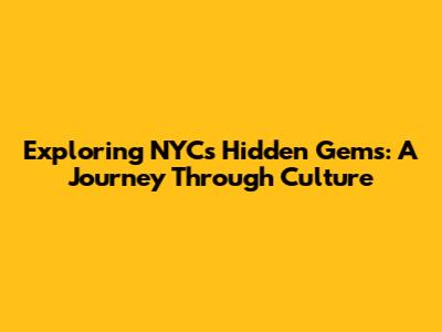 Exploring NYC's Hidden Gems: A Journey Through Culture