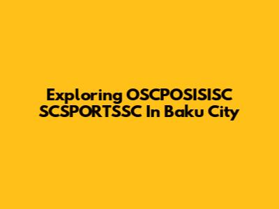 Exploring OSCPOSISISC SCSPORTSSC In Baku City