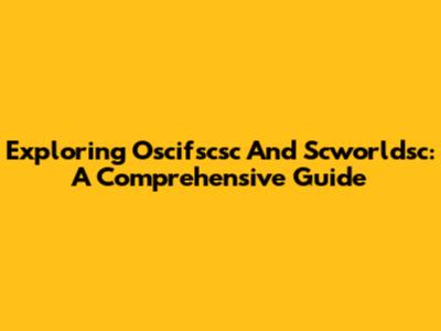 Exploring Oscifscsc And Scworldsc: A Comprehensive Guide