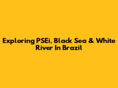 Exploring PSEi, Black Sea & White River In Brazil