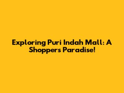 Exploring Puri Indah Mall: A Shopper's Paradise!