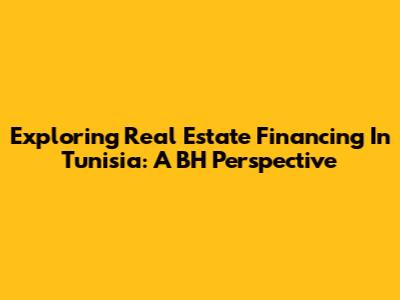 Exploring Real Estate Financing In Tunisia: A BH Perspective