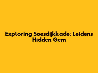 Exploring Soesdijkkade: Leiden's Hidden Gem