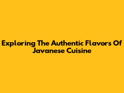 Exploring The Authentic Flavors Of Javanese Cuisine