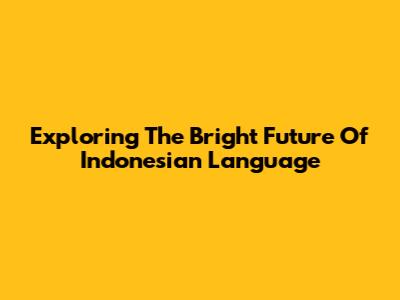 Exploring The Bright Future Of Indonesian Language