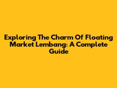 Exploring The Charm Of Floating Market Lembang: A Complete Guide