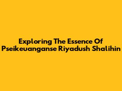 Exploring The Essence Of Pseikeuanganse Riyadush Shalihin