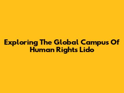 Exploring The Global Campus Of Human Rights Lido