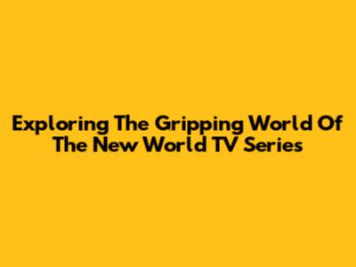Exploring The Gripping World Of The New World TV Series