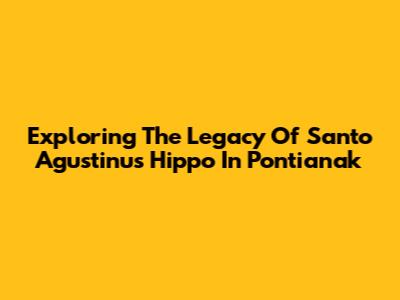Exploring The Legacy Of Santo Agustinus Hippo In Pontianak