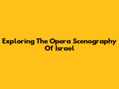 Exploring The Opera Scenography Of Israel