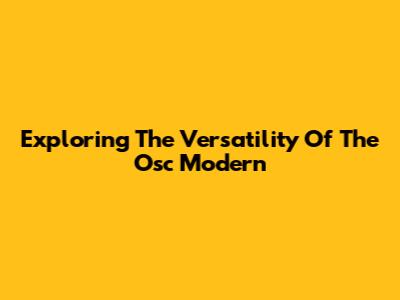 Exploring The Versatility Of The Osc Modern