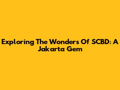 Exploring The Wonders Of SCBD: A Jakarta Gem