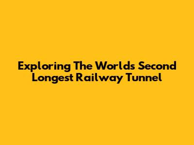 Exploring The World's Second Longest Railway Tunnel