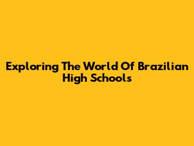 Exploring The World Of Brazilian High Schools