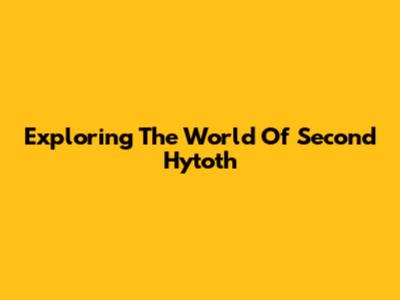 Exploring The World Of Second Hytoth
