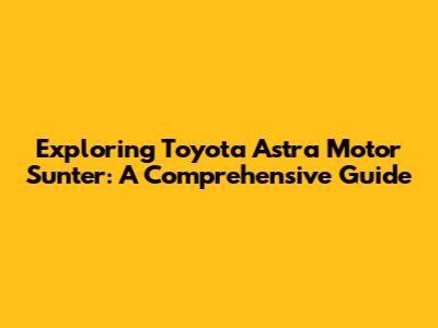 Exploring Toyota Astra Motor Sunter: A Comprehensive Guide
