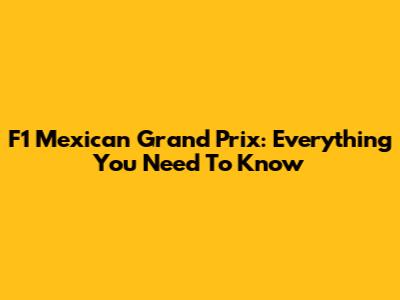 F1 Mexican Grand Prix: Everything You Need To Know