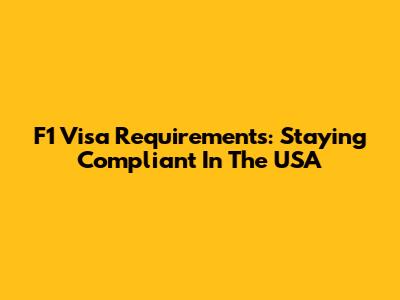 F1 Visa Requirements: Staying Compliant In The USA