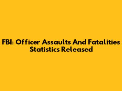 FBI: Officer Assaults And Fatalities Statistics Released