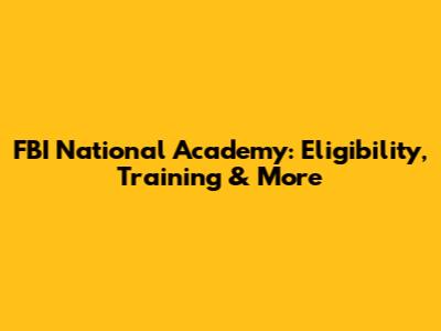 FBI National Academy: Eligibility, Training & More
