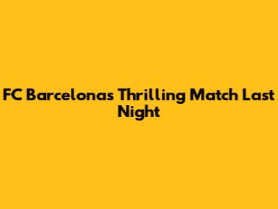 FC Barcelona's Thrilling Match Last Night