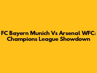 FC Bayern Munich Vs Arsenal WFC: Champions League Showdown