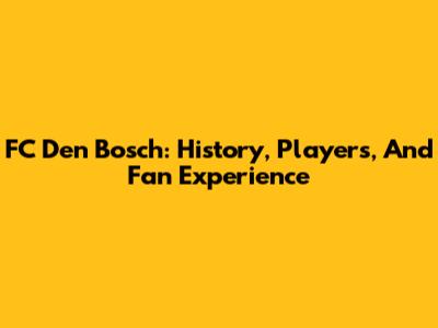 FC Den Bosch: History, Players, And Fan Experience