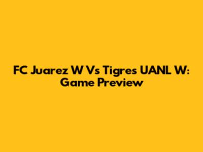 FC Juarez W Vs Tigres UANL W: Game Preview