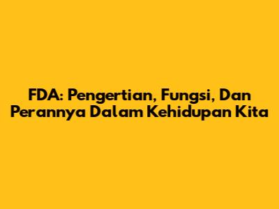 FDA: Pengertian, Fungsi, Dan Perannya Dalam Kehidupan Kita