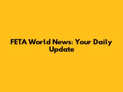 FETA World News: Your Daily Update