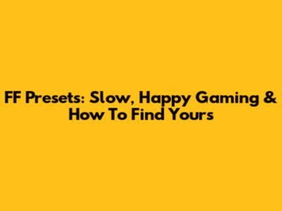 FF Presets: Slow, Happy Gaming & How To Find Yours
