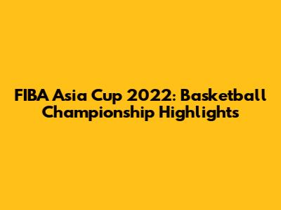 FIBA Asia Cup 2022: Basketball Championship Highlights