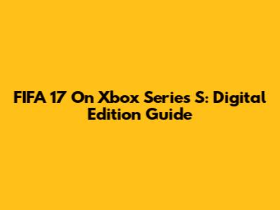 FIFA 17 On Xbox Series S: Digital Edition Guide
