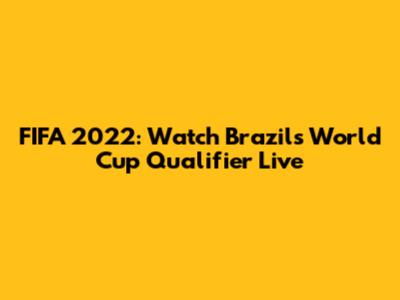 FIFA 2022: Watch Brazil's World Cup Qualifier Live