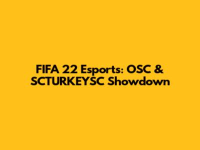 FIFA 22 Esports: OSC & SCTURKEYSC Showdown